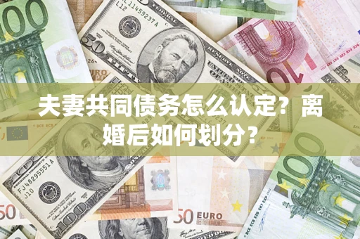 北京夫妻共同债务怎么认定？离婚后如何划分？
