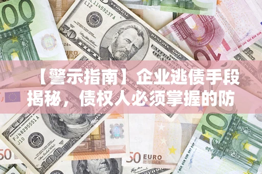 北京【警示指南】企业逃债手段揭秘，债权人必须掌握的防坑宝典