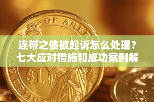 北京连带之债被起诉怎么处理？七大应对措施和成功案例解析