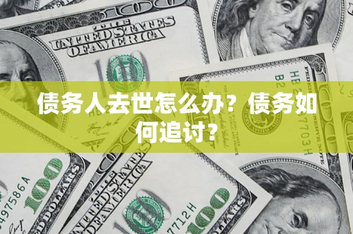 北京债务人去世怎么办？债务如何追讨？