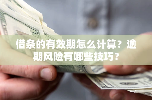 北京借条的有效期怎么计算？逾期风险有哪些技巧？