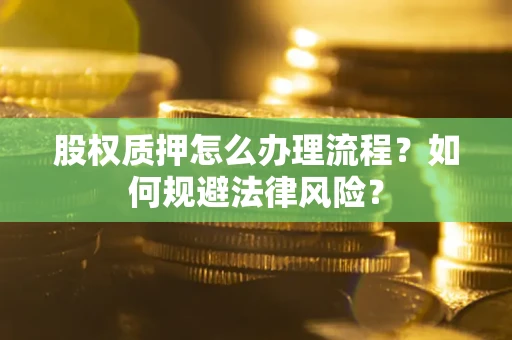 北京股权质押怎么办理流程？如何规避法律风险？