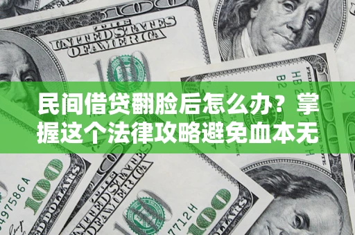 北京民间借贷翻脸后怎么办？掌握这个法律攻略避免血本无归