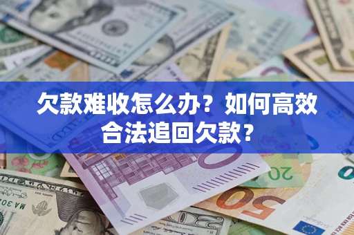 北京欠款难收怎么办？如何高效合法追回欠款？