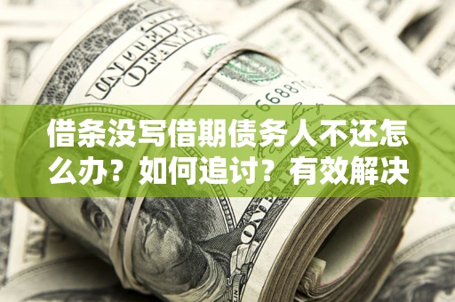 北京借条没写借期债务人不还怎么办？如何追讨？有效解决方案！