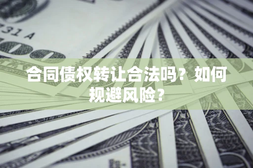 北京合同债权转让合法吗?如何规避风险? 北京合同债权转让合法吗?如何规避风险?