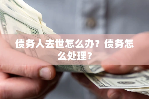 北京债务人去世怎么办？债务怎么处理？