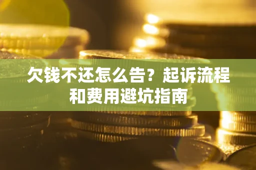 北京欠钱不还怎么告?起诉流程和费用避坑指南 北京欠钱不还怎么告?起诉流程和费用避坑指南