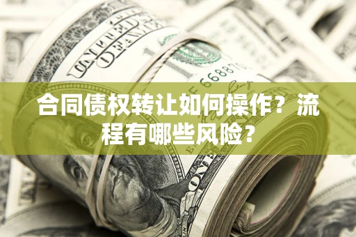 北京合同债权转让如何操作？流程有哪些风险？