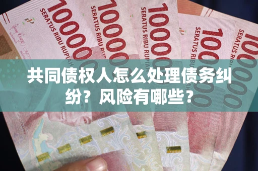 北京共同债权人怎么处理债务纠纷？风险有哪些？