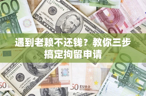 北京遇到老赖不还钱？教你三步搞定拘留申请