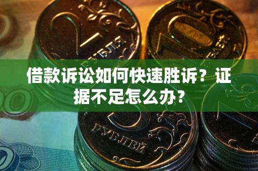北京借款诉讼如何快速胜诉？证据不足怎么办？