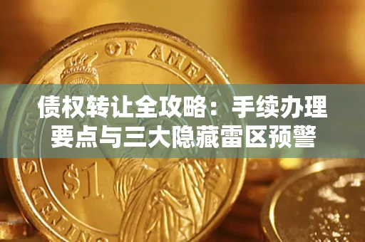 北京债权转让全攻略：手续办理要点与三大隐藏雷区预警