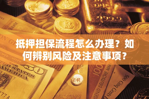北京抵押担保流程怎么办理？如何辨别风险及注意事项？