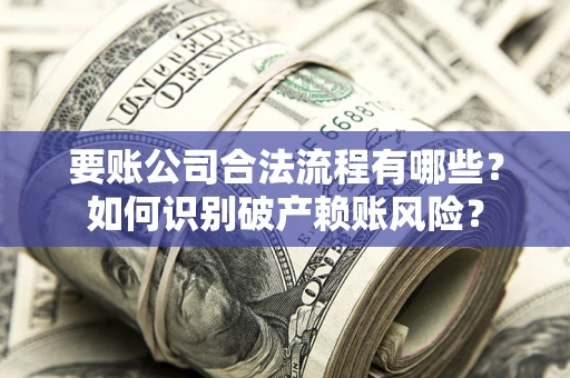 北京要账公司合法流程有哪些？如何识别破产赖账风险？