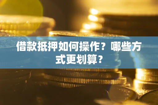 北京借款抵押如何操作？哪些方式更划算？