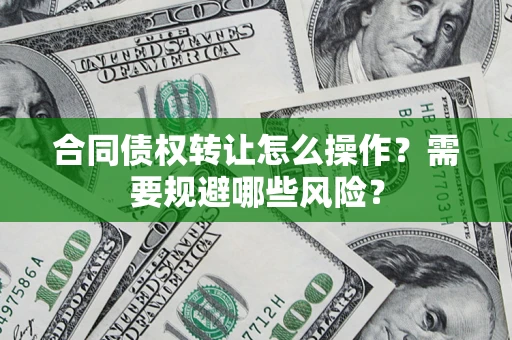 北京合同债权转让怎么操作？需要规避哪些风险？