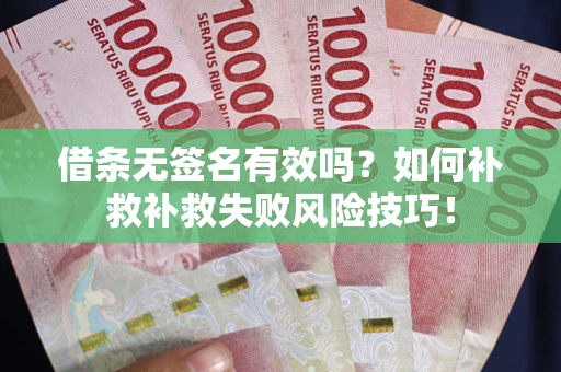 北京借条无签名有效吗？如何补救补救失败风险技巧！