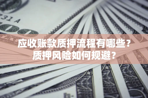 北京应收账款质押流程有哪些？质押风险如何规避？