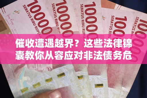 北京催收遭遇越界？这些法律锦囊教你从容应对非法债务危机