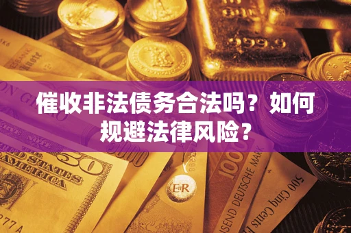 北京催收非法债务合法吗？如何规避法律风险？