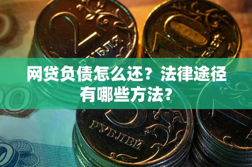 北京网贷负债怎么还？法律途径有哪些方法？
