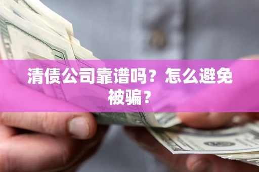 北京清债公司靠谱吗？怎么避免被骗？