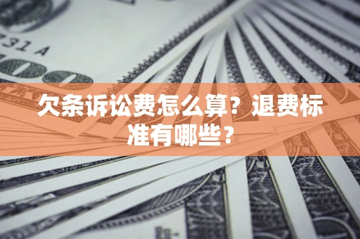 北京欠条诉讼费怎么算？退费标准有哪些？
