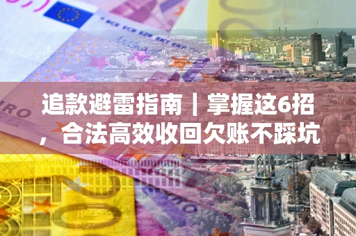 北京追款避雷指南｜掌握这6招，合法高效收回欠账不踩坑