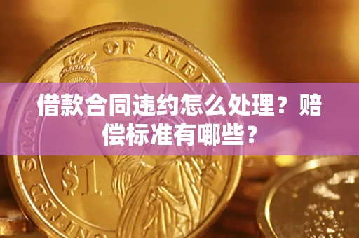 北京借款合同违约怎么处理？赔偿标准有哪些？