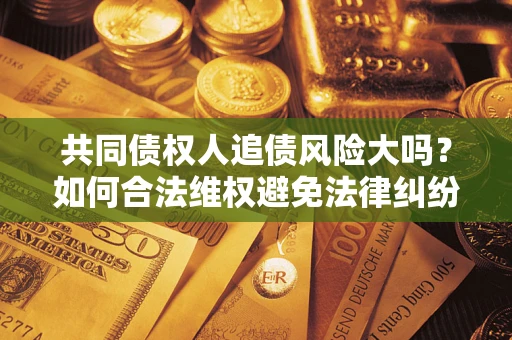 北京共同债权人追债风险大吗？如何合法维权避免法律纠纷？