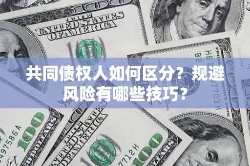 北京共同债权人如何区分？规避风险有哪些技巧？