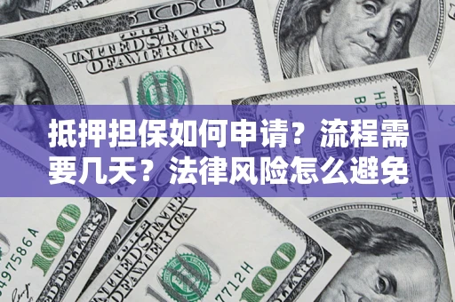 北京抵押担保如何申请？流程需要几天？法律风险怎么避免？避坑指南
