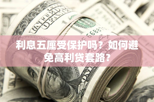 北京利息五厘受保护吗？如何避免高利贷套路？