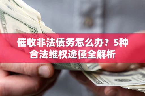 北京催收非法债务怎么办？5种合法维权途径全解析