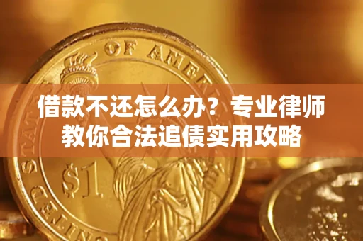 北京借款不还怎么办？专业律师教你合法追债实用攻略