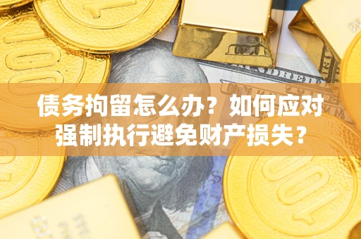 北京债务拘留怎么办？如何应对强制执行避免财产损失？