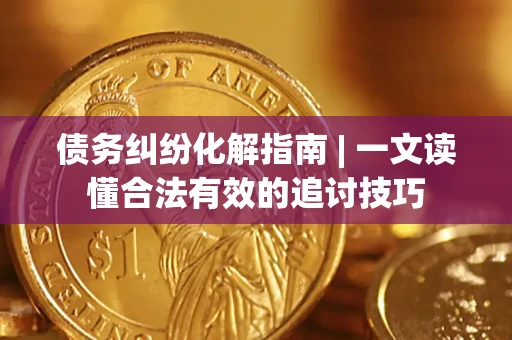 北京债务纠纷化解指南 | 一文读懂合法有效的追讨技巧