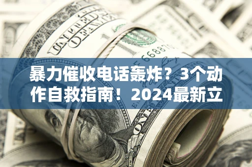 北京暴力催收电话轰炸？3个动作自救指南！2024最新立案标准全解析