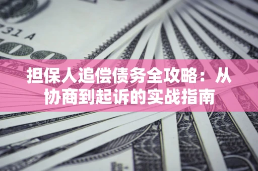 北京担保人追偿债务全攻略:从协商到起诉的实战指南 北京担保人追偿债务全攻略:从协商到起诉的实战指南