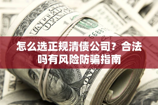 北京怎么选正规清债公司？合法吗有风险防骗指南