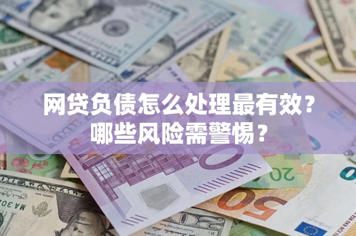 北京网贷负债怎么处理最有效？哪些风险需警惕？