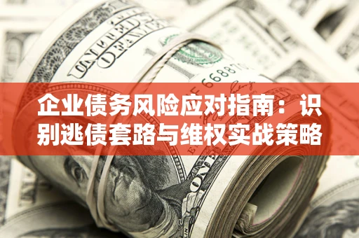 北京企业债务风险应对指南：识别逃债套路与维权实战策略