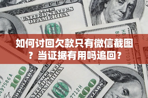 北京如何讨回欠款只有微信截图？当证据有用吗追回？