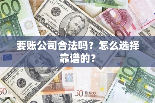 北京要账公司合法吗？怎么选择靠谱的？
