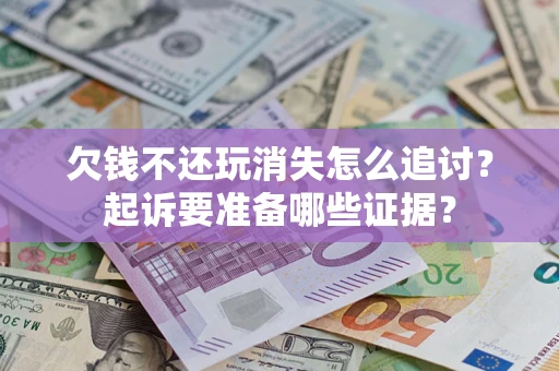 北京欠钱不还玩消失怎么追讨？起诉要准备哪些证据？