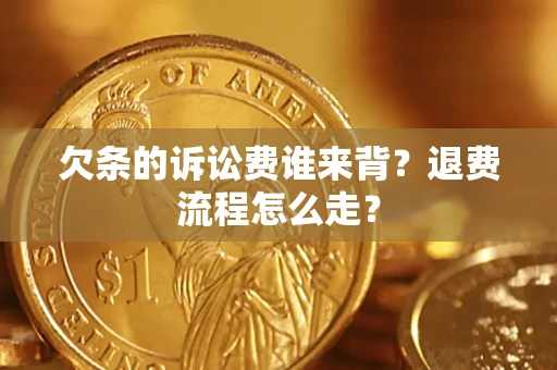 北京欠条的诉讼费谁来背？退费流程怎么走？