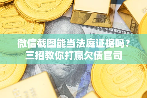 北京微信截图能当法庭证据吗？三招教你打赢欠债官司