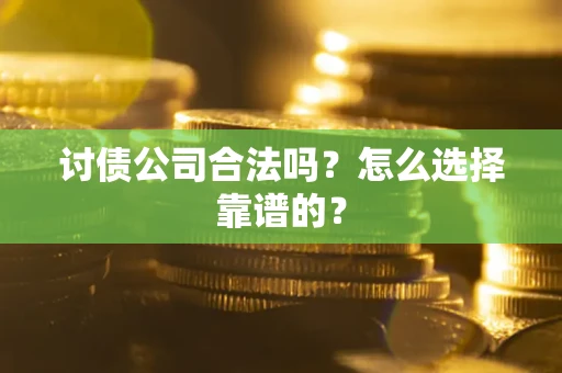 北京讨债公司合法吗？怎么选择靠谱的？