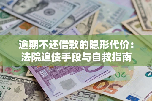 北京逾期不还借款的隐形代价：法院追债手段与自救指南